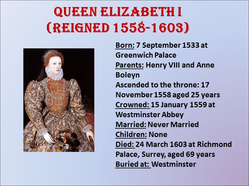 Queen Elizabeth I  (reigned 1558-1603) Born: 7 September 1533 at Greenwich Palace Parents:
